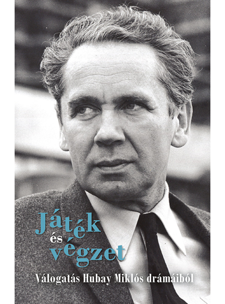 JÁTÉK ÉS VÉGZET - VÁLOGATÁS HUBAY MIKLÓS DRÁMÁIBÓL JÁTÉK ÉS VÉGZET - VÁLOGATÁS HUBAY MIKLÓS DRÁMÁIBÓL