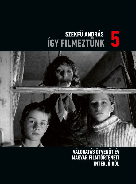 ÍGY FILMEZTÜNK 5. - VÁLOGATÁS ÖTVENÖT ÉV MAGYAR FILMTÖRTÉNETI INTERJÚIBÓL