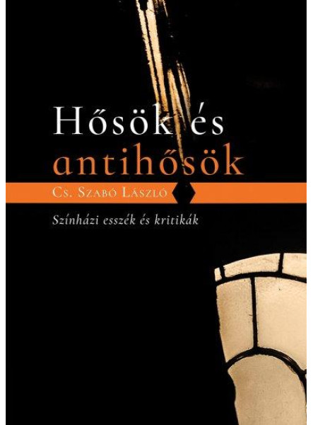 HŐSÖK ÉS ANTIHŐSÖK - SZÍNHÁZI ESSZÉK ÉS KRITIKÁK