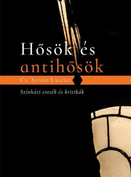 HŐSÖK ÉS ANTIHŐSÖK - SZÍNHÁZI ESSZÉK ÉS KRITIKÁK