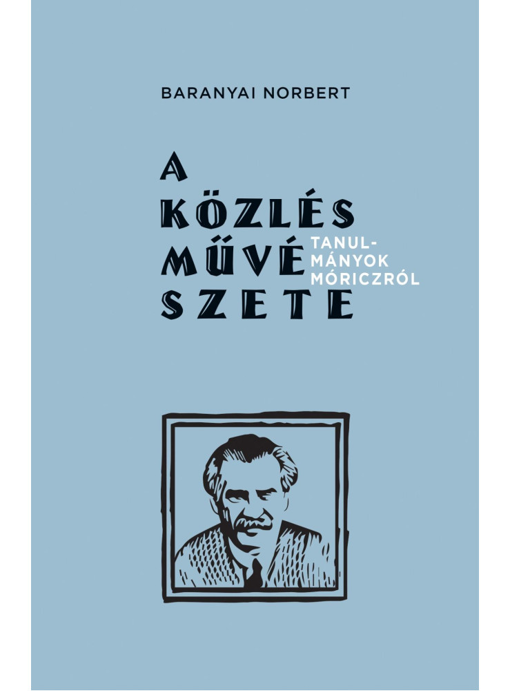 A KÖZLÉS MŰVÉSZETE - TANULMÁNYOK MÓRICZRÓL A KÖZLÉS MŰVÉSZETE - TANULMÁNYOK MÓRICZRÓL