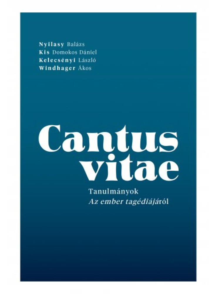 CANTUS VITAE - TANULMÁNYOK AZ EMBER TRAGÉDIÁJÁRÓL CANTUS VITAE - TANULMÁNYOK AZ EMBER TRAGÉDIÁJÁRÓL