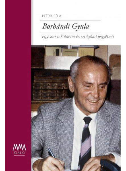 BORBÁNDI GYULA - EGY SORS A KÜLDETÉS ÉS SZOLGÁLAT JEGYÉBEN BORBÁNDI GYULA - EGY SORS A KÜLDETÉS ÉS SZOLGÁLAT JEGYÉBEN