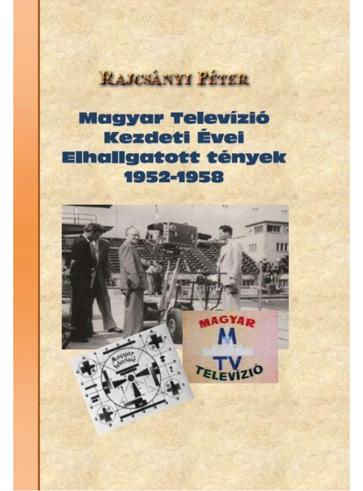 MAGYAR TELEVÍZIÓ KEZDETI ÉVEI ELHALLGATOTT TÉNYEK 1952-1958 MAGYAR TELEVÍZIÓ KEZDETI ÉVEI ELHALLGATOTT TÉNYEK 1952-1958