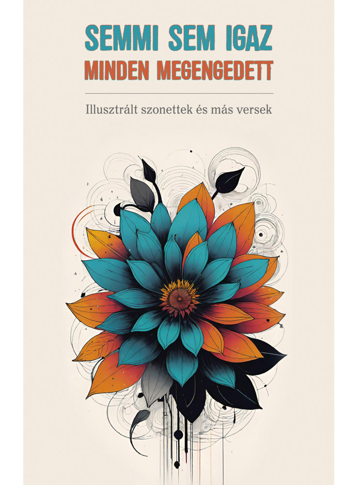SEMMI SEM IGAZ - MINDEN MEGENGEDETT (ILLUSZTRÁLT SZONETTEK ÉS MÁS VERSEK) SEMMI SEM IGAZ - MINDEN MEGENGEDETT (ILLUSZTRÁLT SZONETTEK ÉS MÁS VERSEK)