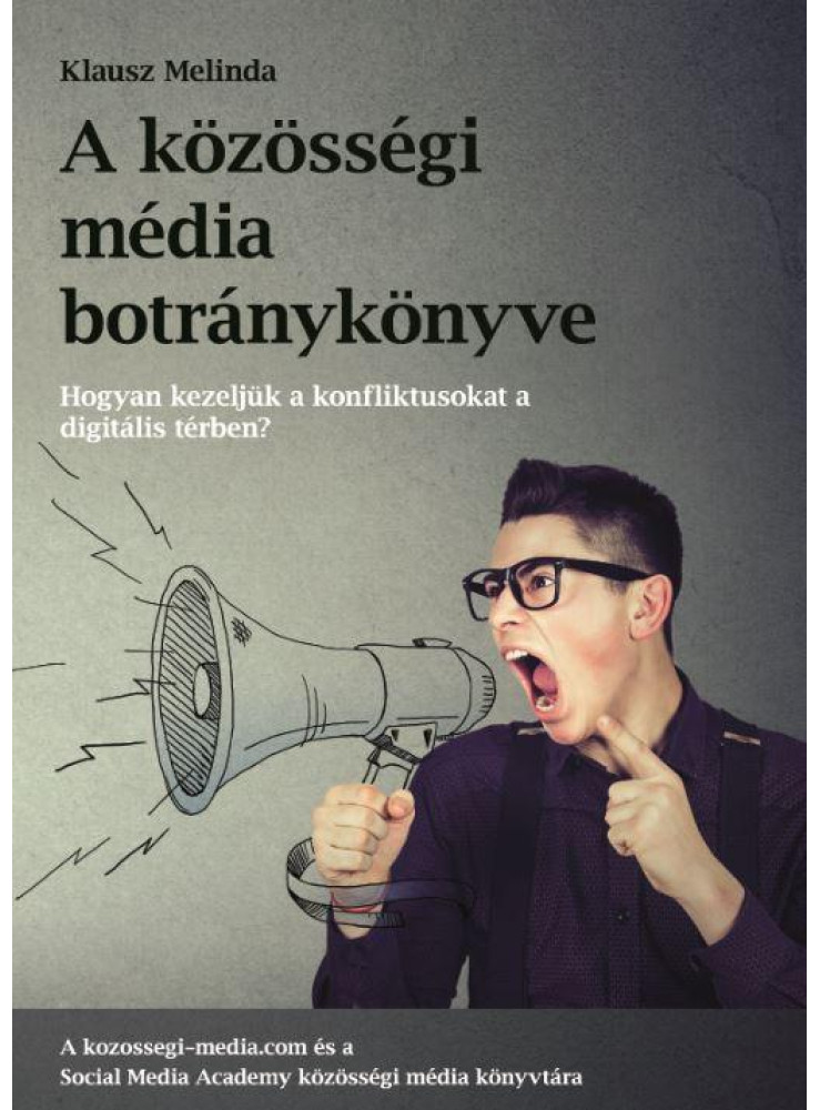 A KÖZÖSSÉGI MÉDIA BOTRÁNYKÖNYVE - HOGYAN KEZELJÜK A KÖZÖSSÉGI MÉDIA KONFLIKTUSAT A KÖZÖSSÉGI MÉDIA BOTRÁNYKÖNYVE - HOGYAN KEZELJÜK A KÖZÖSSÉGI MÉDIA KONFLIKTUSAT