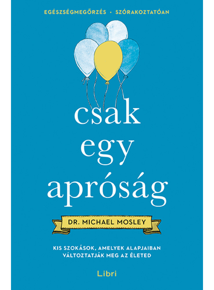 CSAK EGY APRÓSÁG - KIS SZOKÁSOK, AMELYEK ALAPJAIBAN VÁLTOZTATJÁK MEG AZ ÉLETED CSAK EGY APRÓSÁG - KIS SZOKÁSOK, AMELYEK ALAPJAIBAN VÁLTOZTATJÁK MEG AZ ÉLETED