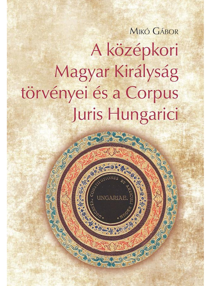 A KÖZÉPKORI MAGYAR KIRÁLYSÁG TÖRVÉNYEI ÉS A CORPUS JURIS HUNGARICI A KÖZÉPKORI MAGYAR KIRÁLYSÁG TÖRVÉNYEI ÉS A CORPUS JURIS HUNGARICI