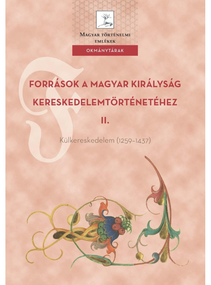 FORRÁSOK A MAGYAR KIRÁLYSÁG KERESKEDELEMTÖRTÉNETÉHEZ II. FORRÁSOK A MAGYAR KIRÁLYSÁG KERESKEDELEMTÖRTÉNETÉHEZ II.