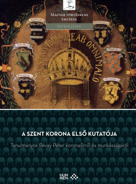 A SZENT KORONA ELSŐ KUTATÓJA  TANULMÁNYOK RÉVAY PÉTER KORONAŐRRŐL ...