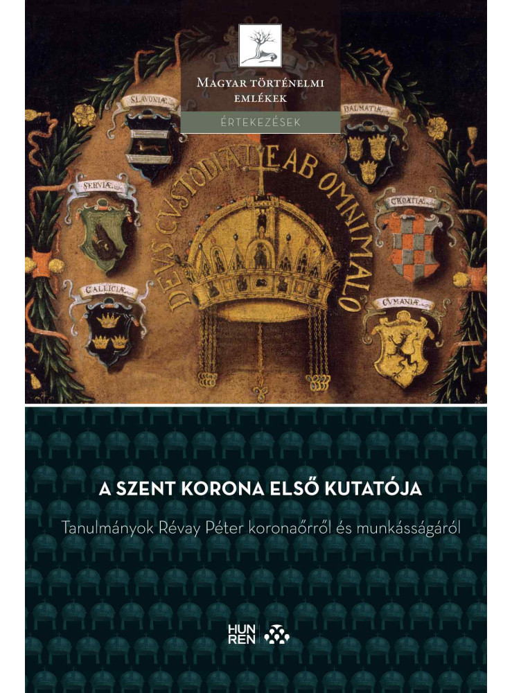 A SZENT KORONA ELSŐ KUTATÓJA  TANULMÁNYOK RÉVAY PÉTER KORONAŐRRŐL ...