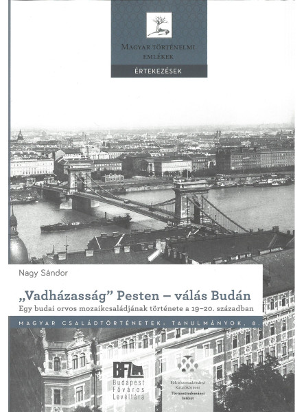VADHÁZASSÁG PESTEN VÁLÁS BUDÁN. EGY BUDAI ORVOS MOZAIKCSALÁDJÁNAK TÖRTÉNETE VADHÁZASSÁG PESTEN VÁLÁS BUDÁN. EGY BUDAI ORVOS MOZAIKCSALÁDJÁNAK TÖRTÉNETE