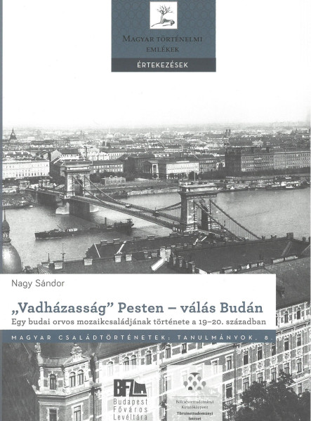 VADHÁZASSÁG PESTEN  VÁLÁS BUDÁN. EGY BUDAI ORVOS MOZAIKCSALÁDJÁNAK TÖRTÉNETE
