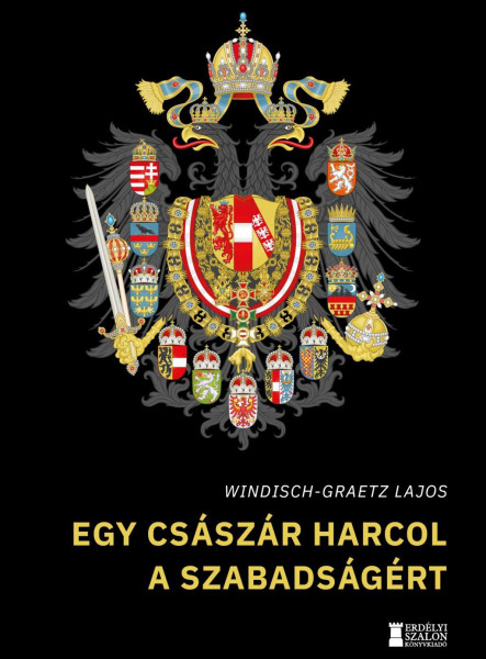 EGY CSÁSZÁR HARCOL A SZABADSÁGÉRT (ÍGY KEZDŐDÖTT MAGYARORSZÁG KÁLVÁRIÁJA)