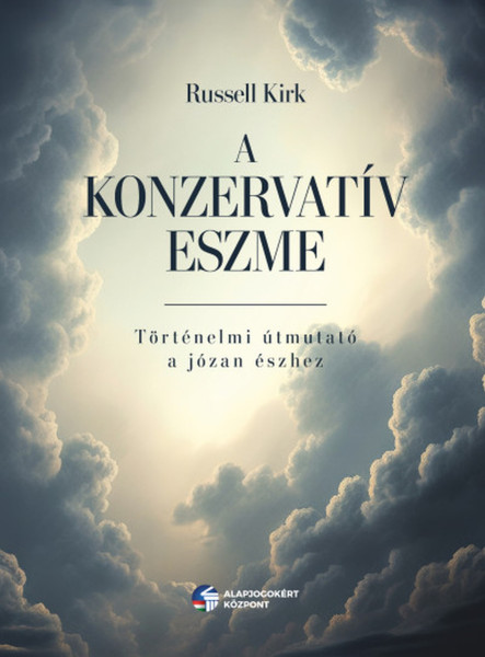 A KONZERVATÍV ESZME - TÖRTÉNELMI ÚTMUTATÓ A JÓZAN ÉSZHEZ