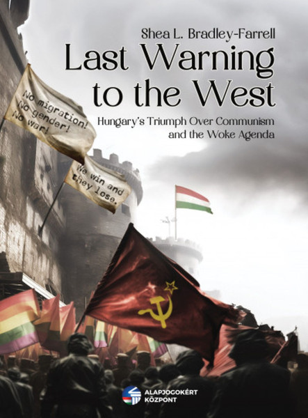 LAST WARNING TO THE WEST - HUNGARY'S TRIUMPH OVER COMMUNISM AND THE WOKE AGENDA