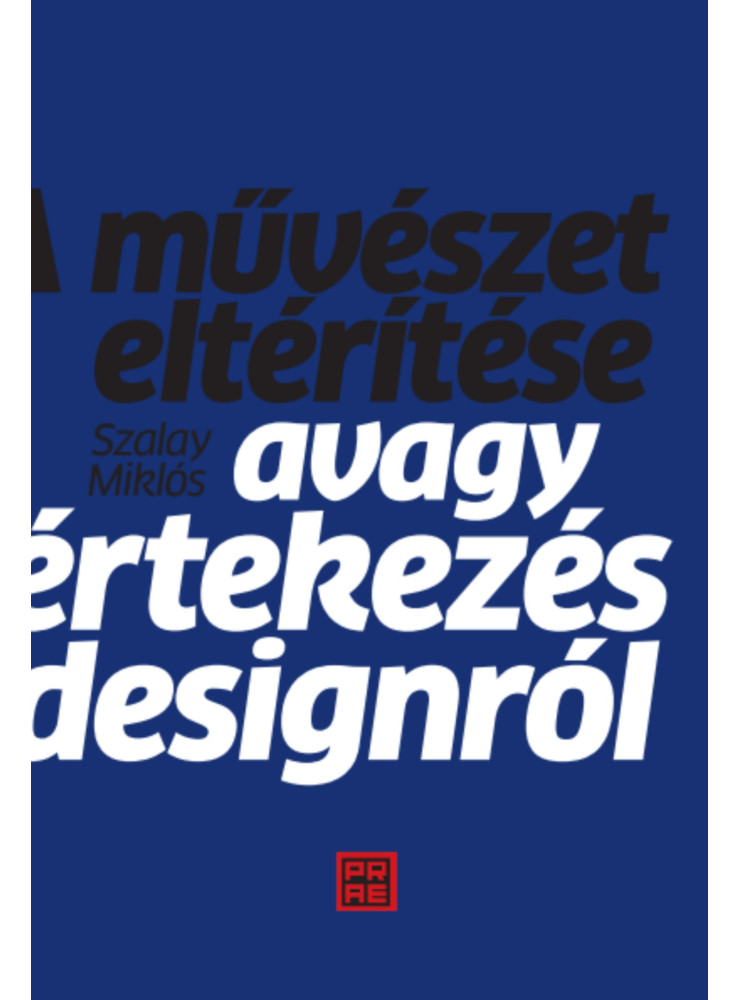 A MŰVÉSZET ELTÉRÍTÉSE - AVAGY ÉRTEKEZÉS A DESIGNRÓL A MŰVÉSZET ELTÉRÍTÉSE - AVAGY ÉRTEKEZÉS A DESIGNRÓL