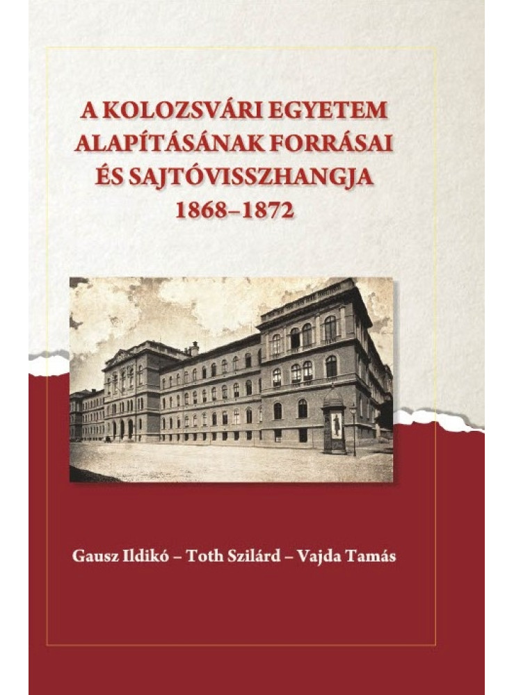 A KOLOZSVÁRI EGYETEM ALAPÍTÁSÁNAK FORRÁSAI ÉS SAJTÓVISSZHANGJA (1868-1872) A KOLOZSVÁRI EGYETEM ALAPÍTÁSÁNAK FORRÁSAI ÉS SAJTÓVISSZHANGJA (1868-1872)