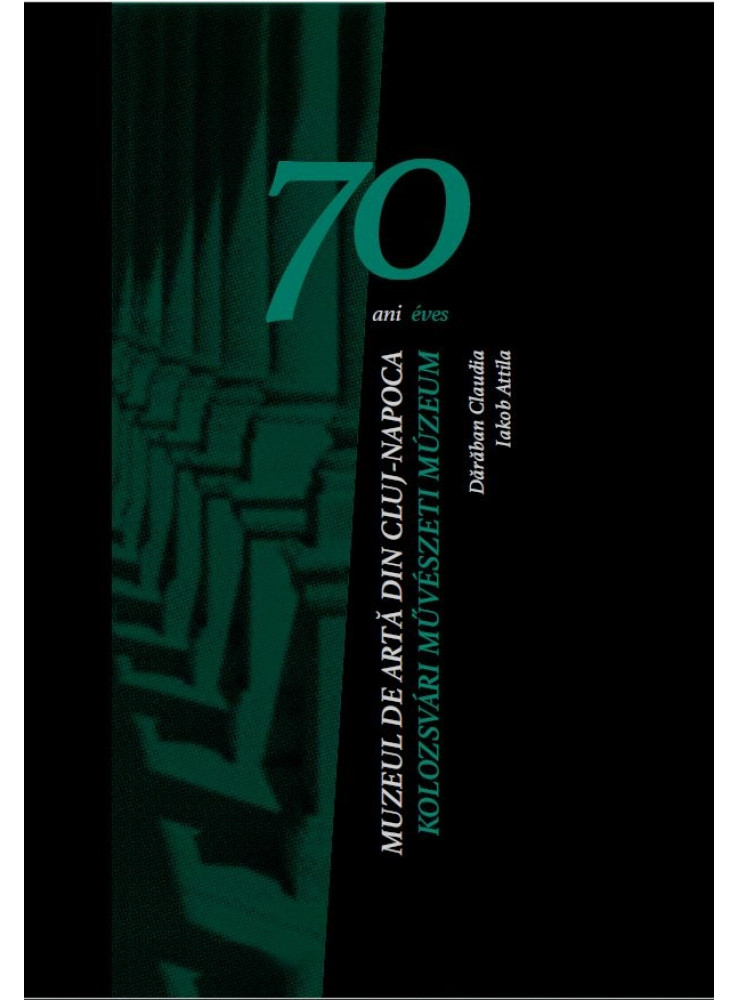 70 ÉVES A KOLOZSVÁRI MŰVÉSZETI MÚZEUM 70 ÉVES A KOLOZSVÁRI MŰVÉSZETI MÚZEUM