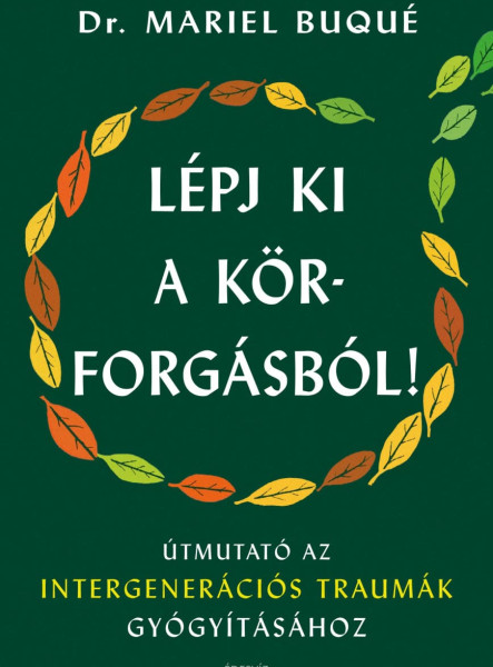 LÉPJ KI A KÖRFORGÁSBÓL! - ÚTMUTATÓ AZ INTERGENERÁCIÓS TRAUMÁK GYÓGYÍTÁSÁHOZ