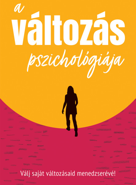 A VÁLTOZÁS PSZICHOLÓGIÁJA - VÁLJ SAJÁT VÁLTOZÁSAID MENEDZSERÉVÉ!