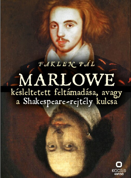 MARLOWE KÉSLELTETETT FELTÁMADÁSA, AVAGY A SHAKESPEARE-REJTÉLY KULCSA