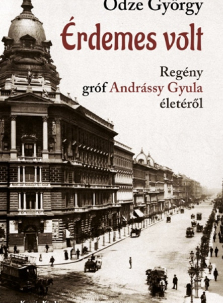 ÉRDEMES VOLT - GRÓF ANDRÁSSÍ GYULA MINISZTERELNÖK ÉLETE