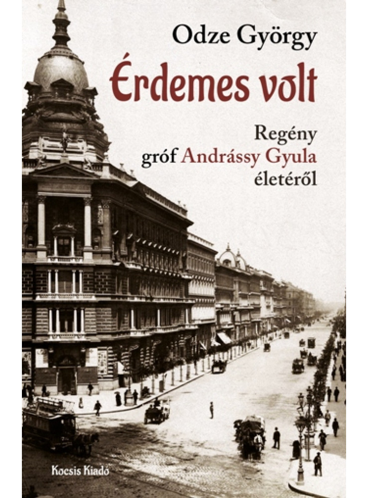 ÉRDEMES VOLT - GRÓF ANDRÁSSÍ GYULA MINISZTERELNÖK ÉLETE ÉRDEMES VOLT - GRÓF ANDRÁSSÍ GYULA MINISZTERELNÖK ÉLETE