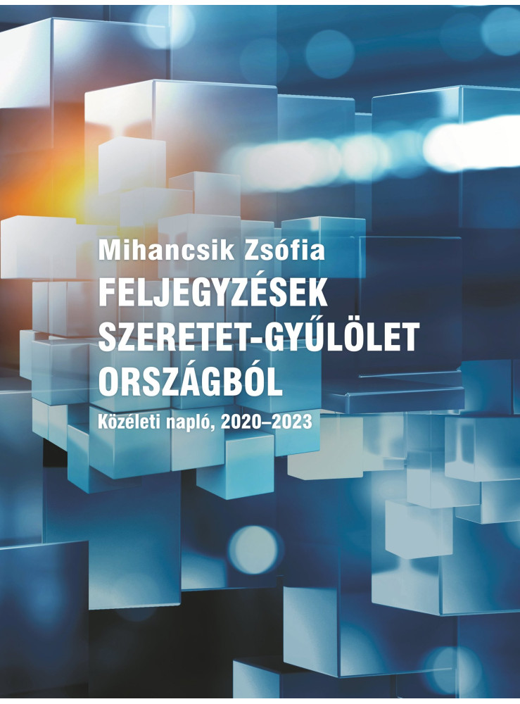 FELJEGYZÉSEK SZERETET-GYŰLÖLET ORSZÁGBÓL - KÖZÉLETI NAPLÓ, 2020-2023 FELJEGYZÉSEK SZERETET-GYŰLÖLET ORSZÁGBÓL - KÖZÉLETI NAPLÓ, 2020-2023