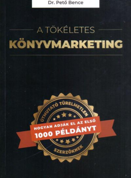 A TÖKÉLETES KÖNYVMARKETING - ÚTMUTATÓ TÜRELMETLEN SZERZŐKNEK, HOGYAN ADJÁK EL AZ