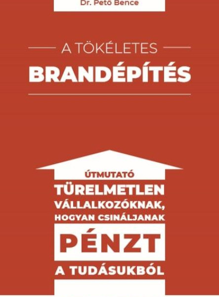 A TÖKÉLETES BRANDÉPÍTÉS - ÚTMUTATÓ TÜRELMETLEN VÁLLALKOZÓKNAK HOGYAN CSINÁLJANAK