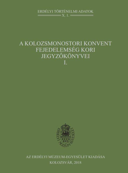 A KOLOZSMONOSTORI KONVENT FEJEDELEMSÉG KORI JEGYZŐKÖNYVEI I.