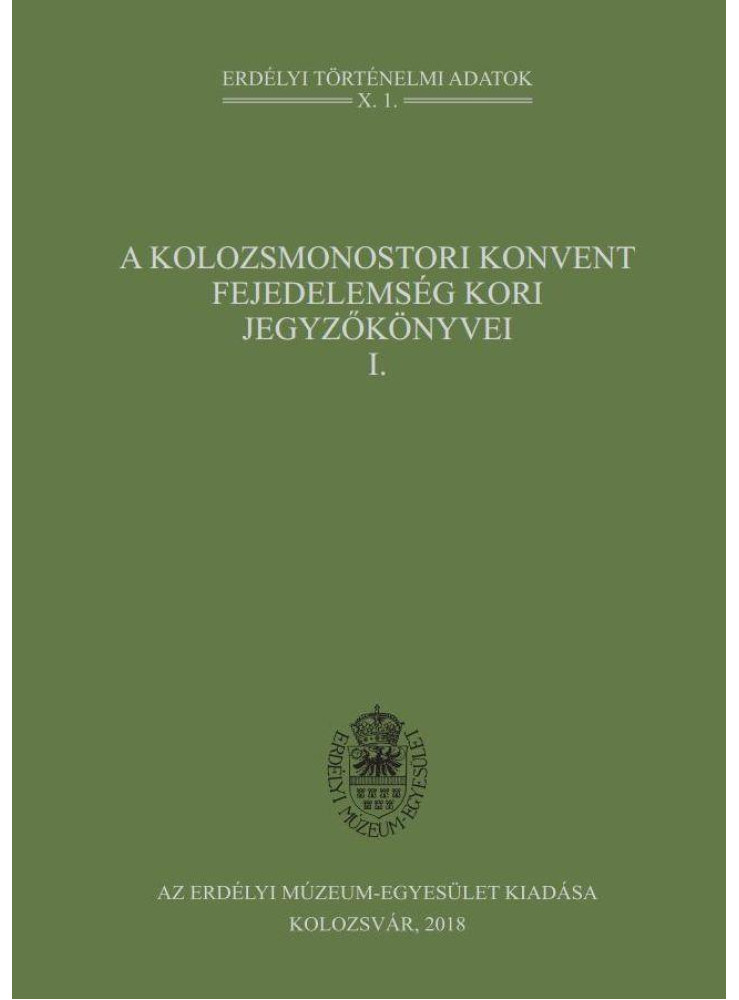 A KOLOZSMONOSTORI KONVENT FEJEDELEMSÉG KORI JEGYZŐKÖNYVEI I. A KOLOZSMONOSTORI KONVENT FEJEDELEMSÉG KORI JEGYZŐKÖNYVEI I.