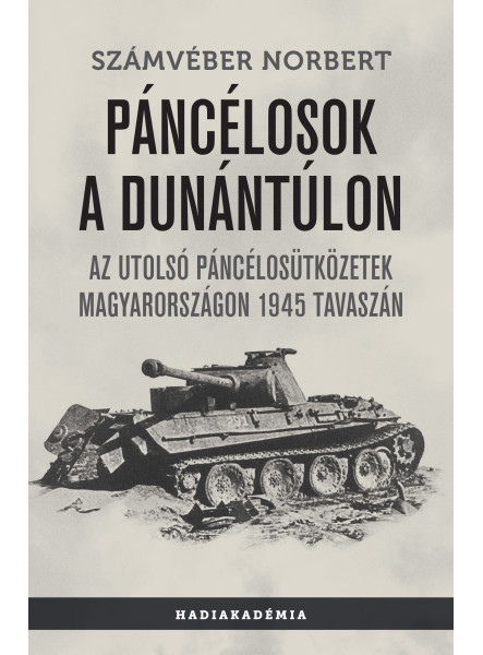 PÁNCÉLOSOK A DUNÁNTÚLON-AZ UTOLSÓ PÁNCÉLOSÜTKÖZETEK MAGYARORSZÁGON 1945 TAVASZÁN