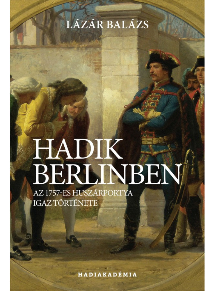 HADIK BERLINBEN - AZ 1757-ES HUSZÁRPOTYA IGAZ TÖRTÉNETE