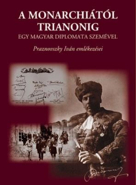 A MONARCHIÁTÓL TRIANONIG - EGY MAGYAR DIPLOMATA SZEMÉVEL
