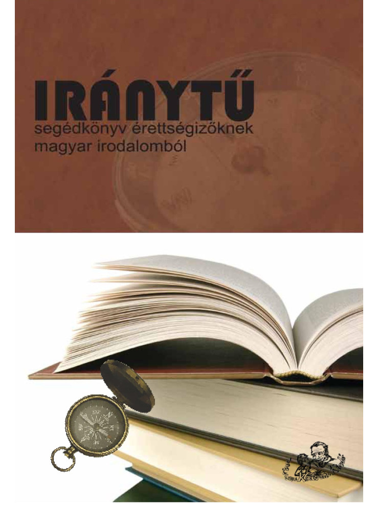 IRÁNYTŰ - SEGÉDKÖNYV ÉRETTSÉGIZŐKNEK MAGYAR IRODALOMBÓL IRÁNYTŰ - SEGÉDKÖNYV ÉRETTSÉGIZŐKNEK MAGYAR IRODALOMBÓL