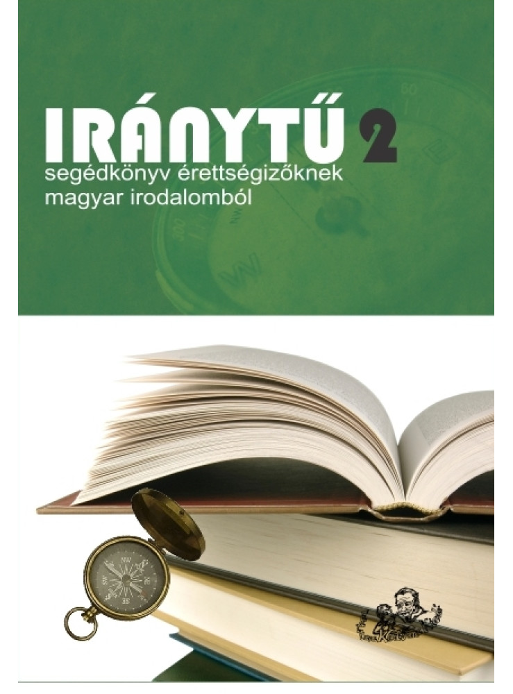 IRÁNYTŰ 2. - SEGÉDKÖNYV ÉRETTSÉGIZŐKNEK MAGYAR IRODALOMBÓL IRÁNYTŰ 2. - SEGÉDKÖNYV ÉRETTSÉGIZŐKNEK MAGYAR IRODALOMBÓL