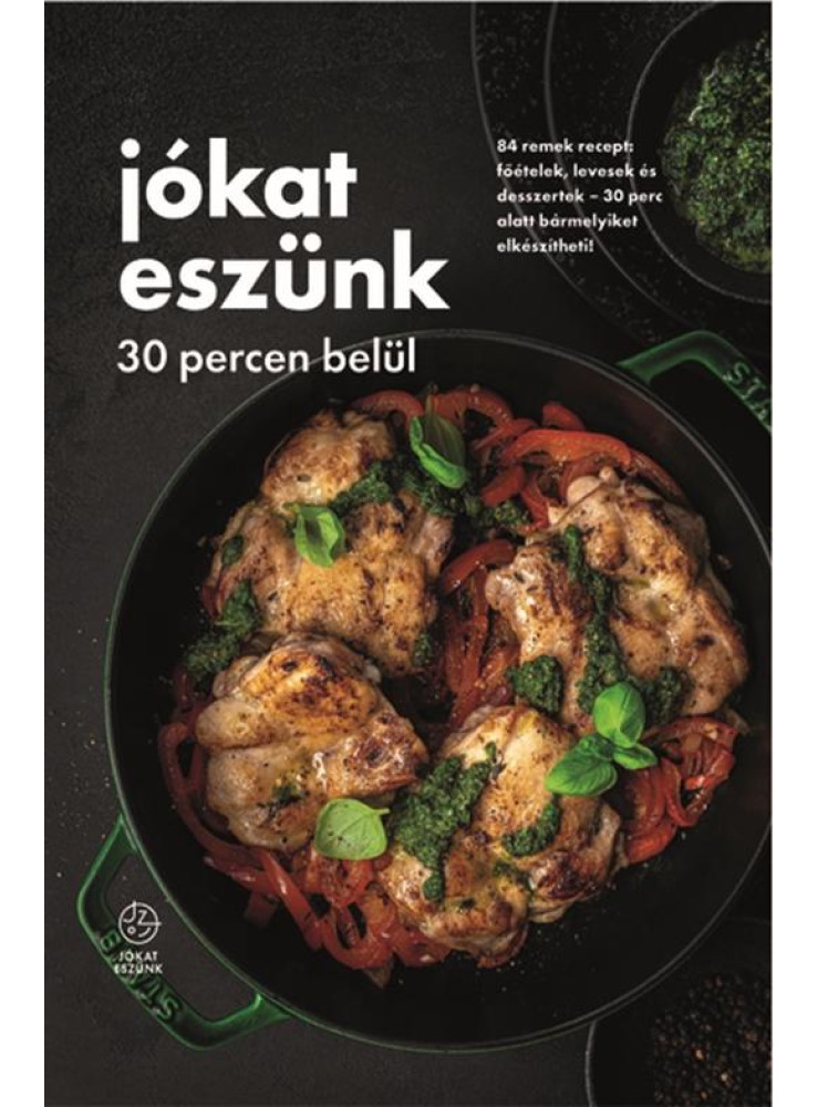 JÓKAT ESZÜNK 30 PERCEN BELÜL - 84 REMEK RECEPT: FŐÉTELEK, LEVESEK ÉS DESSZERTEK