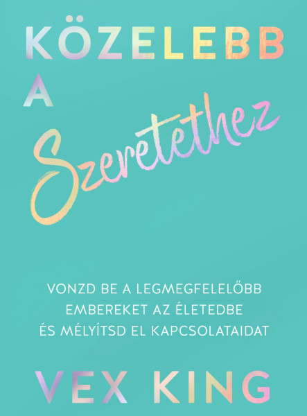 KÖZELEBB A SZERETETHEZ - VONZD BE A LEGMEGFELELŐBB EMBEREKET AZ ÉLETEDBE
