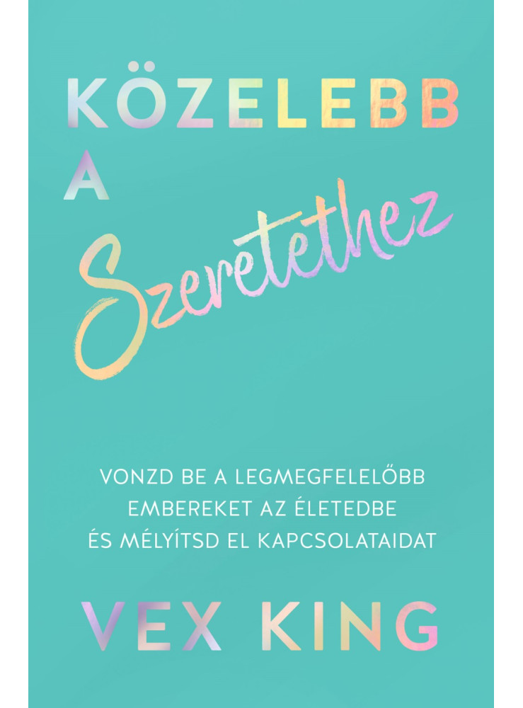 KÖZELEBB A SZERETETHEZ - VONZD BE A LEGMEGFELELŐBB EMBEREKET AZ ÉLETEDBE
