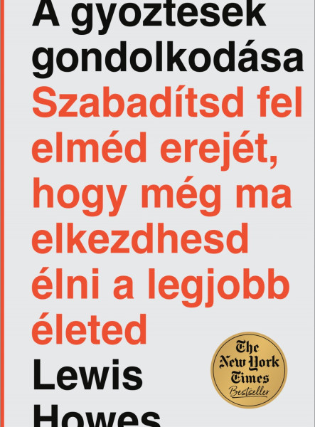 A GYŐZTESEK GONDOLKODÁSA - SZABADÍTSD FEL ELMÉD EREJÉT, HOGY MÉG MA ELKEZDHESD..