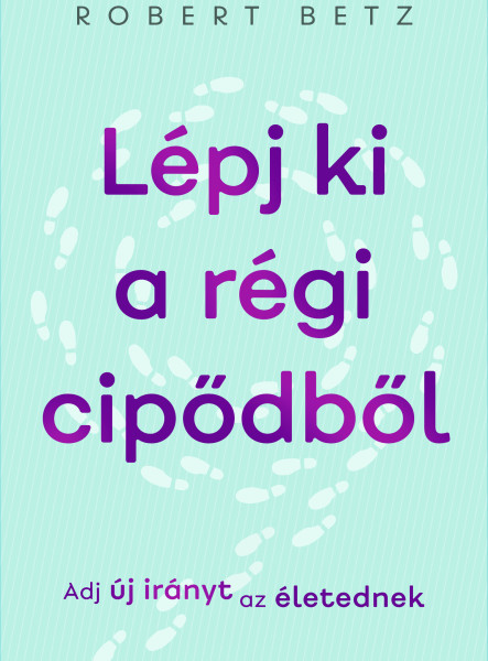 LÉPJ KI A RÉGI CIPŐDBŐL - ADJ ÚJ IRÁNYT AZ ÉLETEDNEK