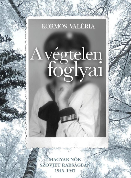 A VÉGTELEN FOGLYAI - MAGYAR NŐK SZOVJET RABSÁGBAN 1945-1947