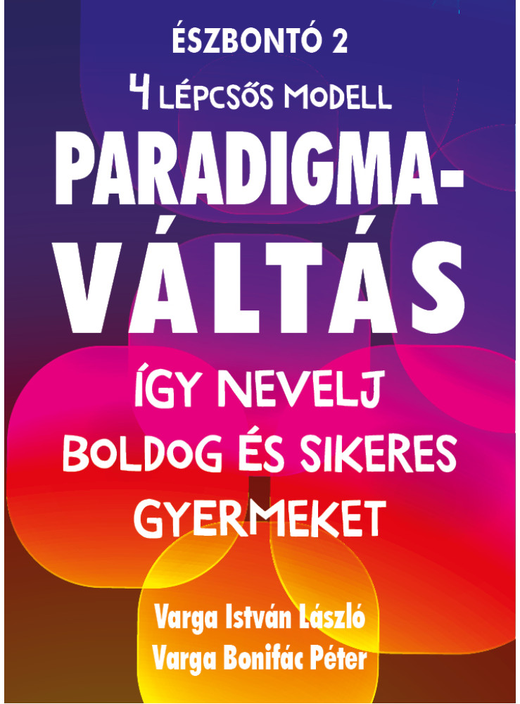 PARADIGMAVÁLTÁS A GYERMEKNEVELÉSBEN - ÍGY NEVELJ BOLDOG ÉS SIKERES GYERMEKET PARADIGMAVÁLTÁS A GYERMEKNEVELÉSBEN - ÍGY NEVELJ BOLDOG ÉS SIKERES GYERMEKET