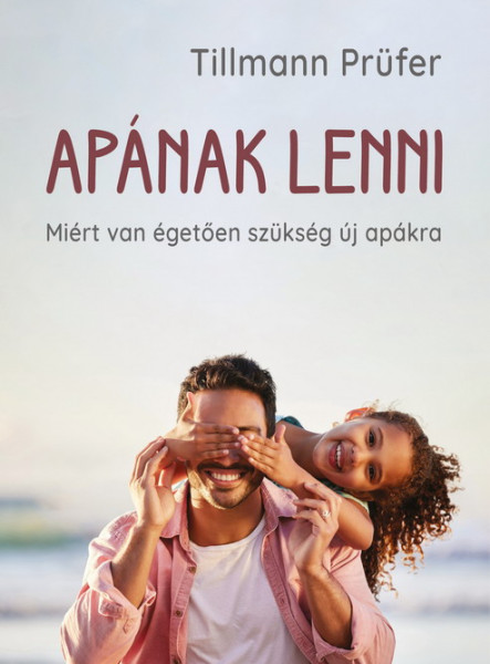 APÁNAK LENNI - MIÉRT VAN ÉGETŐEN SZÜKSÉG ÚJ APÁKRA
