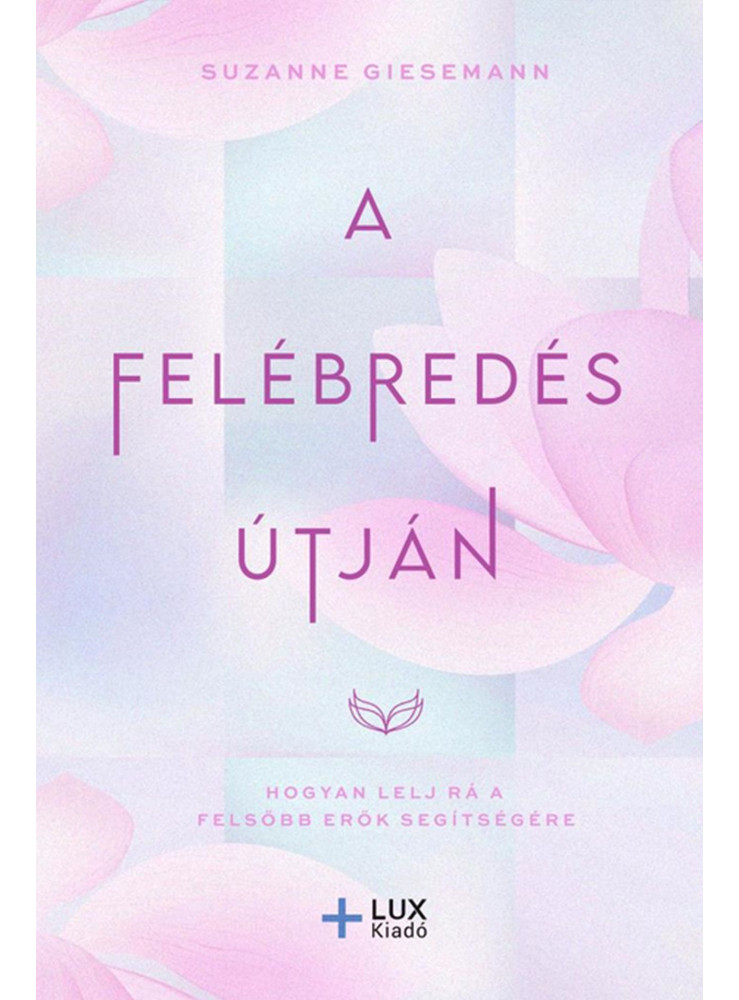 A FELÉBREDÉS ÚTJÁN - HOGYAN LELJ RÁ A FELSŐBB ERŐK SEGÍTSÉGÉRE A FELÉBREDÉS ÚTJÁN - HOGYAN LELJ RÁ A FELSŐBB ERŐK SEGÍTSÉGÉRE
