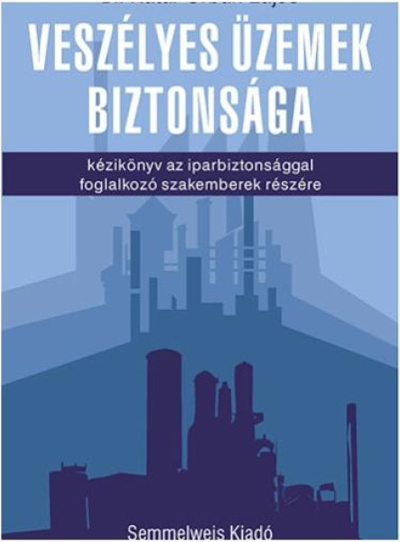 VESZÉLYES ÜZEMEK BIZTONSÁGA - KÉZIKÖNYV AZ IPARBIZTONSÁGGAL FOGLALKOZÓ SZAKEMBER