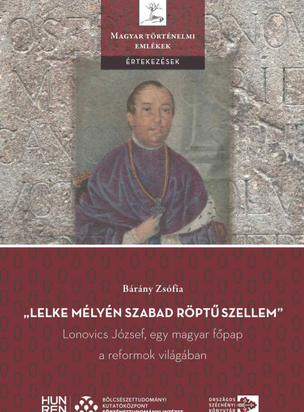 LELKE MÉLYÉN SZABAD RÖPTŰ SZELLEM - LONOVICS JÓZSEF, EGY MAGYAR FŐPAP A REFORM
