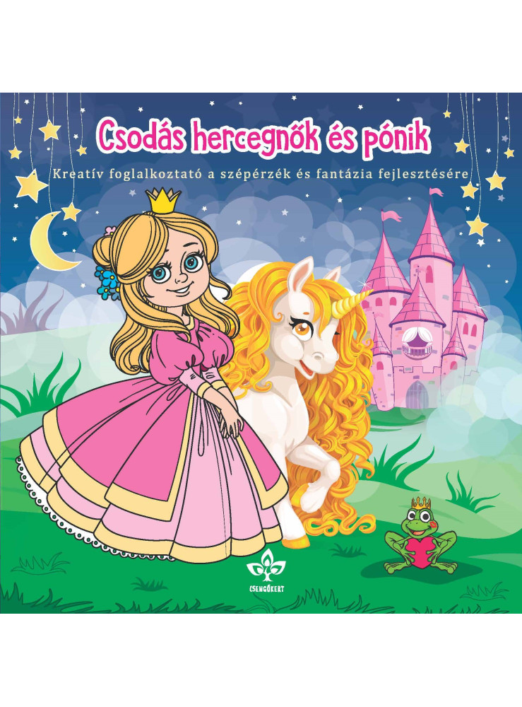 CSODÁS HERCEGNŐK ÉS PÓNIK - KREATÍV FOGL. A SZÉPÉRZÉK ÉS FANTÁZIA FEJLESZTÉSÉR CSODÁS HERCEGNŐK ÉS PÓNIK - KREATÍV FOGL. A SZÉPÉRZÉK ÉS FANTÁZIA FEJLESZTÉSÉR